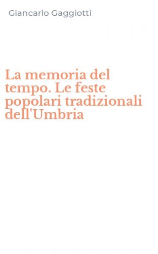 La memoria del tempo. Le feste popolari tradizionali dell'Umbria
