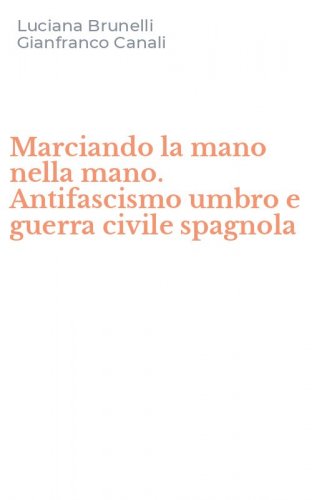 Marciando la mano nella mano. Antifascismo umbro e guerra civile spagnola