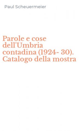 Parole e cose dell'Umbria contadina (1924-30). Catalogo della mostra