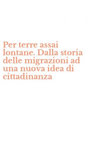 Per terre assai lontane. Dalla storia delle migrazioni ad una nuova idea di cittadinanza