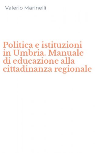 Politica e istituzioni in Umbria. Manuale di educazione alla cittadinanza regionale