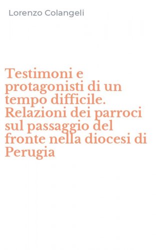 Testimoni e protagonisti di un tempo difficile. Relazioni dei parroci sul passaggio del fronte nella diocesi di Perugia