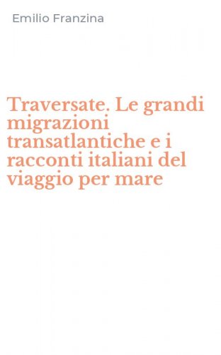 Traversate. Le grandi migrazioni transatlantiche e i racconti italiani del viaggio per mare