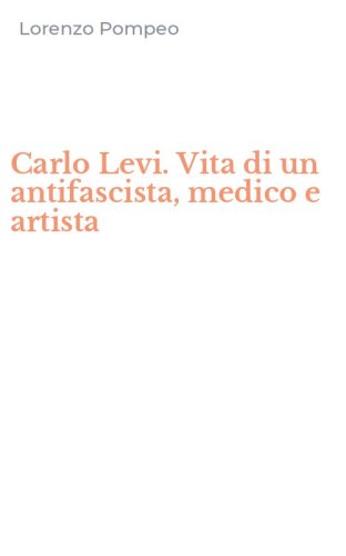 Carlo Levi. Vita di un antifascista, medico e artista