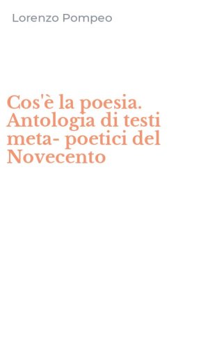 Cos'&egrave; la poesia. Antologia di testi meta-poetici del Novecento