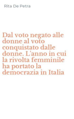 Dal voto negato alle donne al voto conquistato dalle donne. L'anno in cui la rivolta femminile ha portato la democrazia in Italia