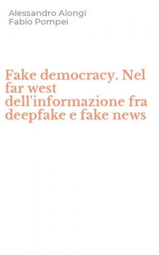 Fake democracy. Nel far west dell'informazione fra deepfake e fake news