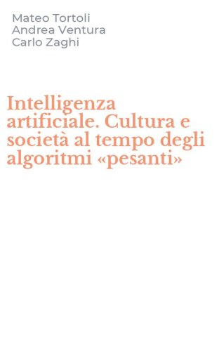 Intelligenza artificiale. Cultura e societ&agrave; al tempo degli algoritmi &laquo;pesanti&raquo;