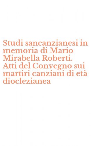 Studi sancanzianesi in memoria di Mario Mirabella Roberti. Atti del Convegno sui martiri canziani di et&agrave; dioclezianea