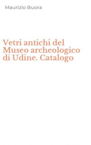 Vetri antichi del Museo archeologico di Udine. Catalogo