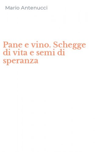 Pane e vino. Schegge di vita e semi di speranza