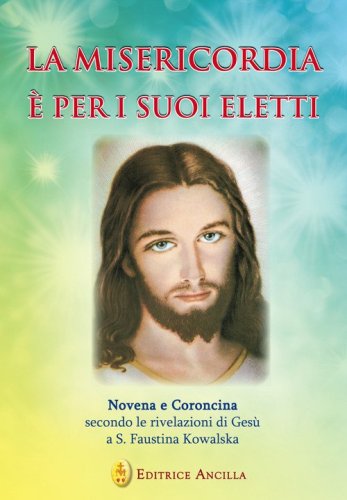 La misericordia &egrave; per i suoi eletti. Novena e coroncina secondo le rivelazioni di Ges&ugrave; a Santa Faustina Kowalska