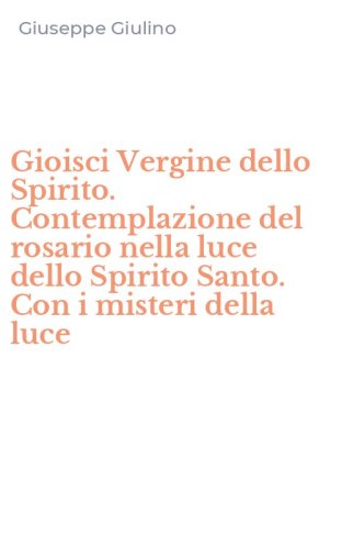 Gioisci Vergine dello Spirito. Contemplazione del rosario nella luce dello Spirito Santo. Con i misteri della luce