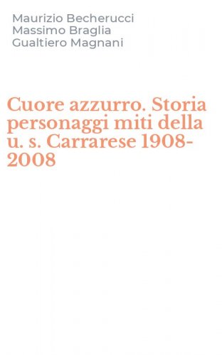 Cuore azzurro. Storia personaggi miti della u. s. Carrarese 1908-2008