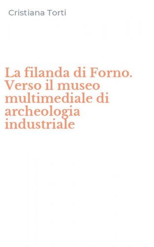 La filanda di Forno. Verso il museo multimediale di archeologia industriale