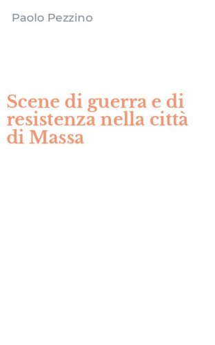 Scene di guerra e di resistenza nella citt&agrave; di Massa