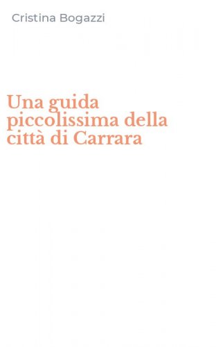 Una guida piccolissima della citt&agrave; di Carrara