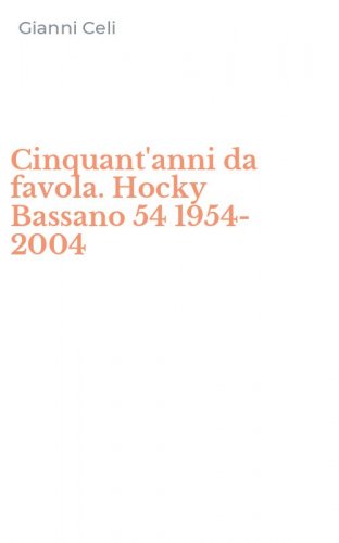 Cinquant'anni da favola. Hocky Bassano 54 1954-2004