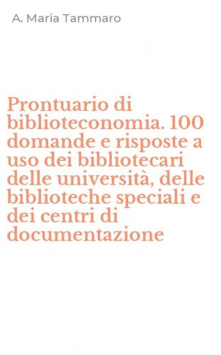 Prontuario di biblioteconomia. 100 domande e risposte a uso dei bibliotecari delle universit&agrave;, delle biblioteche speciali e dei centri di documentazione