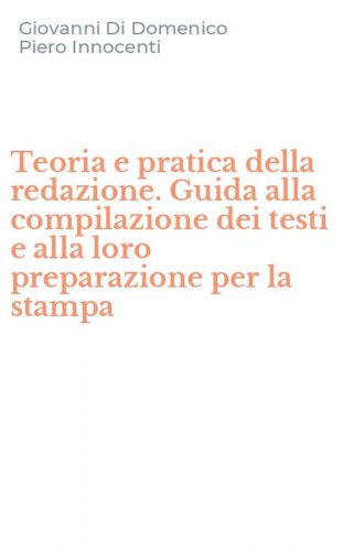 Teoria e pratica della redazione. Guida alla compilazione dei testi e alla loro preparazione per la stampa