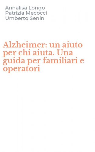 Alzheimer: un aiuto per chi aiuta. Una guida per familiari e operatori