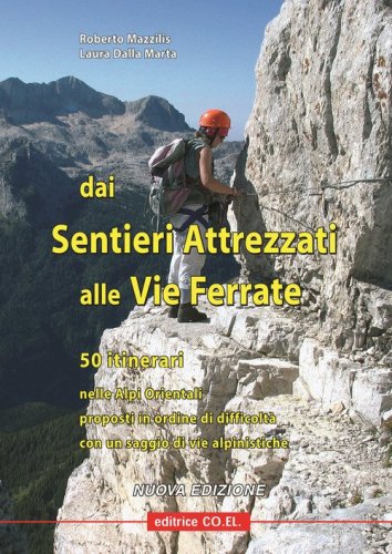 Dai sentieri attrezzati alle vie ferrate. 50 itinerari nelle Alpi Orientali proposti in ordine di difficolt&agrave; con un saggio di vie alpinistiche