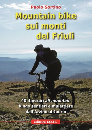 Mountain bike sui monti del Friuli. 40 itinerari &laquo;all mountain&raquo; lungo sentieri e mulattiere dall'Arzino al Judrio