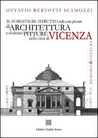 Il forestiere istruito nelle cose pi&ugrave; rare di architettura e di alcune pitture della citt&agrave; di Vicenza (rist. anast. 1780)