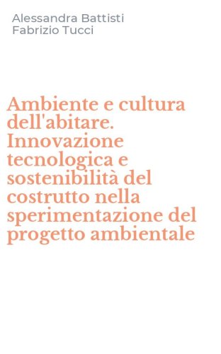 Ambiente e cultura dell'abitare. Innovazione tecnologica e sostenibilit&agrave; del costrutto nella sperimentazione del progetto ambientale - COSTRUTTO NELLA SPERIMENTAZIONE DEL PROGETTO AMBIENTALE