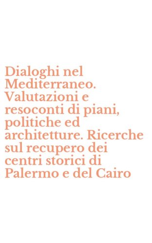 Dialoghi nel Mediterraneo. Valutazioni e resoconti di piani, politiche ed architetture. Ricerche sul recupero dei centri storici di Palermo e del Cairo
