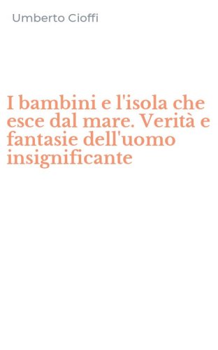 I bambini e l'isola che esce dal mare. Verit&agrave; e fantasie dell'uomo insignificante