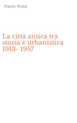 La citt&agrave; antica tra storia e urbanistica 1913-1957