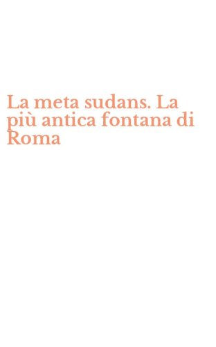 La meta sudans. La pi&ugrave; antica fontana di Roma