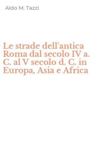Le strade dell'antica Roma dal secolo IV a. C. al V secolo d. C. in Europa, Asia e Africa
