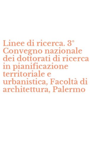 Linee di ricerca. 3&deg; Convegno nazionale dei dottorati di ricerca in pianificazione territoriale e urbanistica, Facolt&agrave; di architettura, Palermo - PIANIFICAZIONE TERRITORIALE E URBANISTICA, FACOLTA' DI ARCHITETTURA, PALERMO