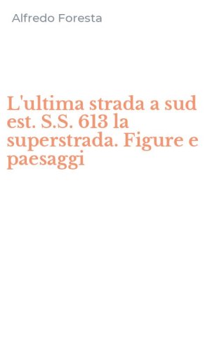 L'ultima strada a sud est. S.S. 613 la superstrada. Figure e paesaggi
