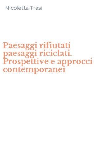 Paesaggi rifiutati paesaggi riciclati. Prospettive e approcci contemporanei