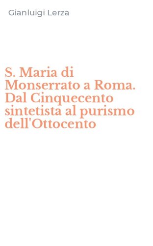 S. Maria di Monserrato a Roma. Dal Cinquecento sintetista al purismo dell'Ottocento