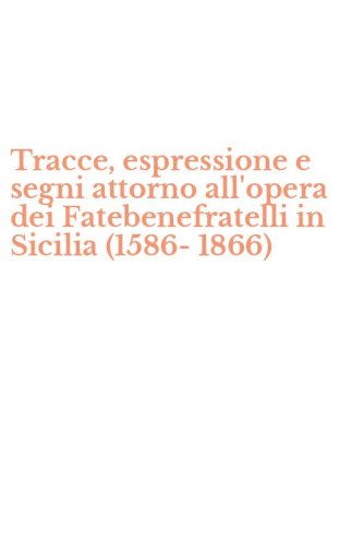 Tracce, espressione e segni attorno all'opera dei Fatebenefratelli in Sicilia (1586-1866)