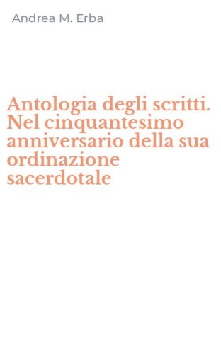 Antologia degli scritti. Nel cinquantesimo anniversario della sua ordinazione sacerdotale