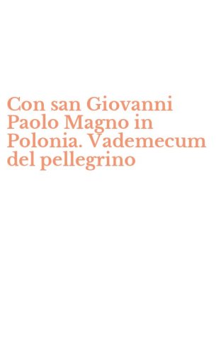 Con san Giovanni Paolo Magno in Polonia. Vademecum del pellegrino