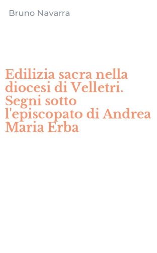 Edilizia sacra nella diocesi di Velletri. Segni sotto l'episcopato di Andrea Maria Erba
