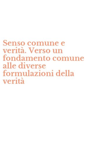 Senso comune e verit&agrave;. Verso un fondamento comune alle diverse formulazioni della verit&agrave;