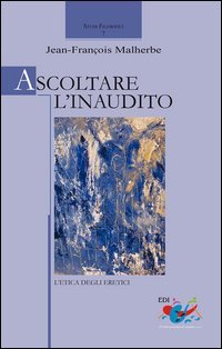 Ascoltare l'inaudito. L'etica degli eretici - L'ETICA DEGLI ERETICI