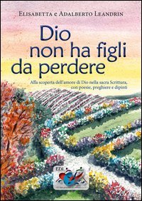 Dio non ha figli da perdere. Alla scoperta dell'amore di Dio nella sacra Scrittura, con poesie, preghiere e dipinti - SCRITTURA, CON POESIE, PREGHIERE E DIPINTI