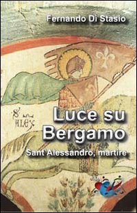 Luce su Bergamo. Sant'Alessandro, martire - SANT'ALESSANDRO, MARTIRE