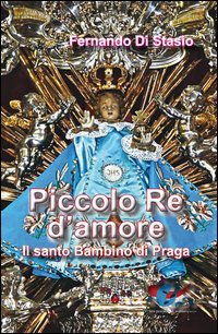 Piccolo Re d'amore. Il santo Bambino di Praga - IL SANTO BAMBINO DI PRAGA
