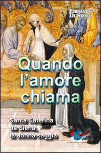 Quando l'amore chiama. Santa Caterina da Siena, la donna saggia - SANTA CATERINA DA SIENA, LA DONNA SAGGIA