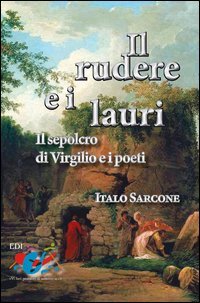 Il rudere e i lauri. Il sepolcro di Virgilio e i poeti - IL SEPOLCRO DI VIRGILIO E I POETI