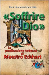 &laquo;Soffrire Dio&raquo;. La predicazione tedesca di Maestro Eckhart - LA PREDICAZIONE TEDESCA DI MAESTRO ECKHART